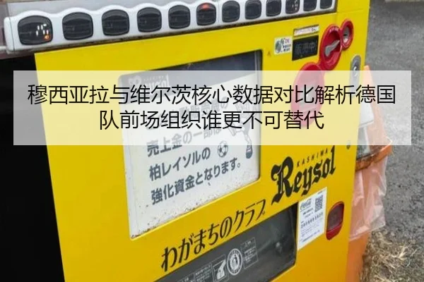 穆西亚拉与维尔茨核心数据对比解析德国队前场组织谁更不可替代